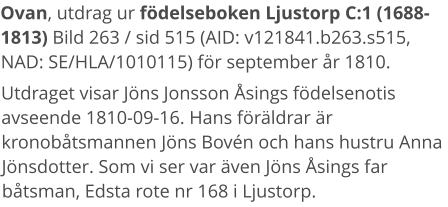 Ovan, utdrag ur födelseboken Ljustorp C:1 (1688-1813) Bild 263 / sid 515 (AID: v121841.b263.s515, NAD: SE/HLA/1010115) för september år 1810. Utdraget visar Jöns Jonsson Åsings födelsenotis avseende 1810-09-16. Hans föräldrar är kronobåtsmannen Jöns Bovén och hans hustru Anna Jönsdotter. Som vi ser var även Jöns Åsings far båtsman, Edsta rote nr 168 i Ljustorp.