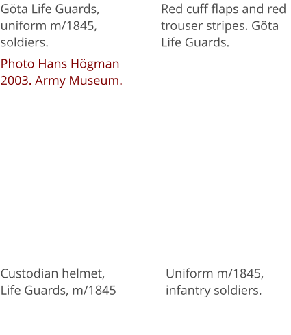 Göta Life Guards, uniform m/1845, soldiers. Photo Hans Högman 2003. Army Museum. Red cuff flaps and red trouser stripes. Göta Life Guards. Custodian helmet, Life Guards, m/1845 Uniform m/1845, infantry soldiers.